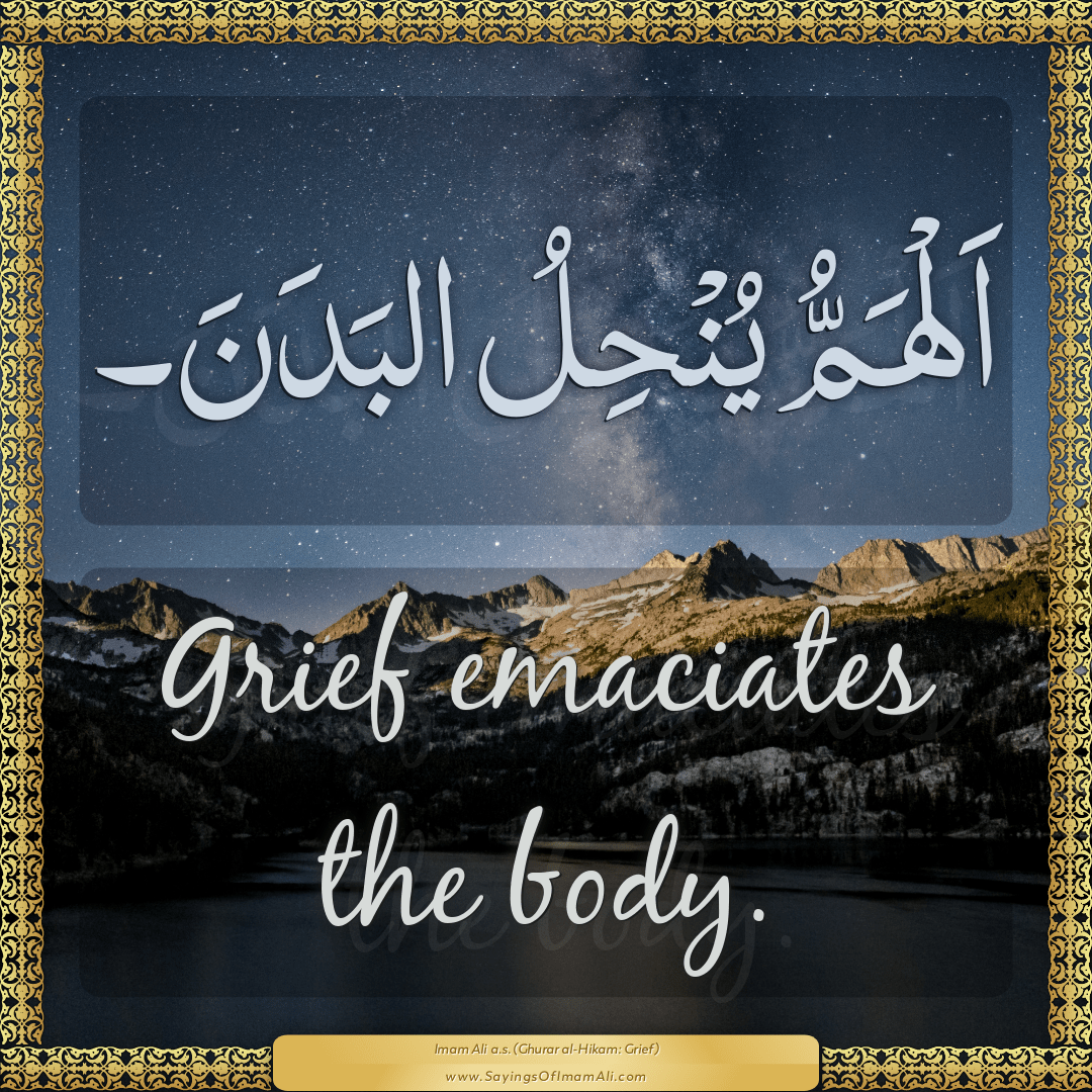 Grief emaciates the body.